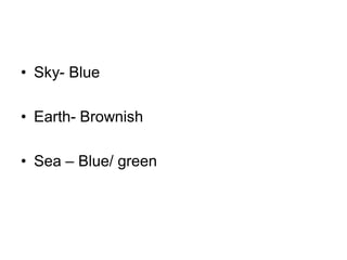 • Sky- Blue

• Earth- Brownish

• Sea – Blue/ green
 