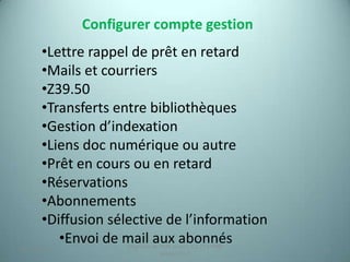 Configurer compte gestion
       •Lettre rappel de prêt en retard
       •Mails et courriers
       •Z39.50
       •Transferts entre bibliothèques
       •Gestion d’indexation
       •Liens doc numérique ou autre
       •Prêt en cours ou en retard
       •Réservations
       •Abonnements
       •Diffusion sélective de l’information
          •Envoi de mail aux abonnés
                     Migration de PMB version 2.1.27 à PMB
25/12/2012                                                   19
                                  version 3.5.1
 