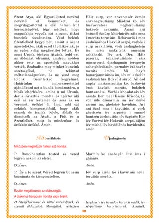 Szent Atya, aki Egyszülötted nevérol                Háir surp, vor anvanetsér ëzméz
neveztél      el     bennünket,       és            anvanagtsutiámp Miadzní ko, iév
megvilágosítottál a lelki hatású kút                lusavo-retsér        mëghërdutiámp
keresztségével, tégy méltóvá, hogy                  hokevór avazanín. Arjaní         ará
magunkhoz vegyük ezt a szent titkot                 ëntunél ëzsúrp khorhúrtës záis mez
buneink bocsánatára. Vésd belénk                    i meráts torutiún. Dëbavoriá i mez
Szentlelked kegyelmét, amint a szent                ëzshënórhës Hokvúit sërpó, vorbés i
apostolokba, akik ezzel táplálkoztak, és            surp arakiálsën, vork jashaghetsín
az egész világ megtisztítói lettek. És              iév ierén makrítchk         amenáin
most Urunk, jóságos Atyánk, tedd ezt                ashkharhi. Iév art, Der, Háir
az áldozást olyanná, amilyen módon                  parerár,     ëzharortutiúnës    záis
akkor este az apostolok magukhoz                    masnavoriá djashagmán ieregoyín
vették. Szabadíts meg minket buneink                asha-ghërdátsën, parnalóv ëzkhavár
sötétségébol,        ne         tekintsd            meráts      imóts.      Mi    hayír
méltatlanságunkat, és ne vond meg                   hanarjanutiúnës im, iév mi arkelúr
tolünk      Szentlelked      kegyelmét.             ëzshënórhës Hokvúit sërpó. Áil ësd
Határtalan             emberszeretettel             anpáv martassirutián ko, barkeviá
ajándékozd azt a bunök bocsánatára, a               ëzsá kavítch meráts, ludzítch
hibák eltörlésére, amint a mi Urunk,                hantsanáts. Vorbés khosdatsáv iév
Jézus Krisztus mondta és ígérte: aki                assáts Der mer Hissús Krisdós, te
eszi az én testemet és issza az én                  vor udé ëzmarmín im iév ëmbé
véremet, örökké él. Íme, add ezt                    zariún im, ghetstsé havidián. Art
nekünk kiengesztelésül, hogy akik                   ará ëzsá mez i kavutiún, zi vork
esznek és isznak belole, áldják és                  gheritsén iev arptsén i smané
dicsoítsék az Atyát, a Fiút és a                    hantsén zorhnutiún iév ëzpárës Hor
Szentlelket, most és mindenkor, és                  iév Vortvó iév Hokvúit serpó; áijëm
örökkön örökké. Ámen.                               iév mishd iév havidiánës havideníts;
                                                    amén.

                A Szentáldozás                                  Djashagúmën
Miközben megáldozik halkan ezt mondja:

P. Romolhatatlan tested               és   véred    Marmín ko anabagán litsí ínts i
legyen nekem az életre.                             ghiánës.

D. Ámen.                                            Amén.

P. És a te szent Véred legyen buneim                Iév surp ariún ko i kavutiún iév i
bocsánata és kiengesztelése.                        torutiún meráts.

D. Ámen.                                            Amén.

Ezután megáldoznak az oltárszolgák.
A diakónus hangosan mondja vagy énekli:
D. Istenfélelemmel és hittel közeledjetek, és       Ierghiurív iév havadóv harátch madík, iév
szentül áldozzatok. Mondjátok: vétkeztem            sërputiámp     harortetsarúk.   Assatsék,
                                                   30
 