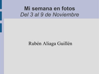 Mi semana en fotos
Del 3 al 9 de Noviembre
Rubén Aliaga Guillén
 