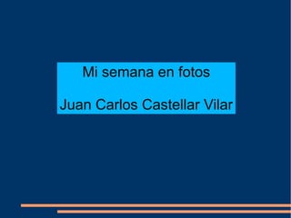 Mi semana en fotos
Juan Carlos Castellar Vilar
 
