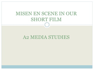 MISEN EN SCENE IN OUR
SHORT FILM
A2 MEDIA STUDIES
 