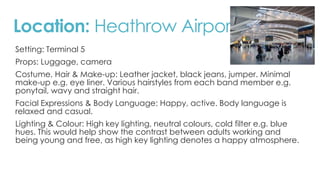 Location: Heathrow Airport 
Setting: Terminal 5 
Props: Luggage, camera 
Costume, Hair & Make-up: Leather jacket, black je...