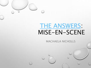 THE ANSWERS:
MISE-EN-SCENE
MACHAELA NICHOLLS
 