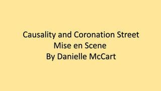 Causality and Coronation Street 
Mise en Scene 
By Danielle McCart 
 
