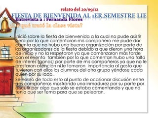 • Inició sobre la fiesta de bienvenida a la cual no pude asistir
pero por lo que comentaron mis compañero me pude dar
cuenta que no hubo una buena organización por parte de
los organizadores de la fiesta debido a que dieron una hora
de inicio y no la respetaron ya que comenzaron más tarde
con el evento también por lo que comentan hubo una falta
de interés (ganas) por parte de mis compañeros ya que no le
prestaron atención ni le tomaron importancia al gesto que
tuvieron con ellos los alumnos del otro grupo yéndose cada
quien por su lado.
• Se habló de todo esto al punto de ocasionar discusión entre
dos compañeras mostrando una inmadurez por su parte por
discutir por algo que solo se estaba comentando y que no
tenía que ser tema para que se pelearan.
 