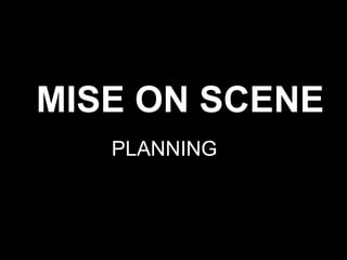 MISE ON SCENE
PLANNING
 