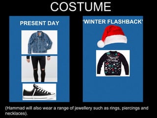 COSTUME
PRESENT DAY ‘WINTER FLASHBACK’
(Hammad will also wear a range of jewellery such as rings, piercings and
necklaces).
 
