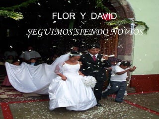 FLOR Y DAVID

SEGUIMOS SIENDO NOVIOS

 
