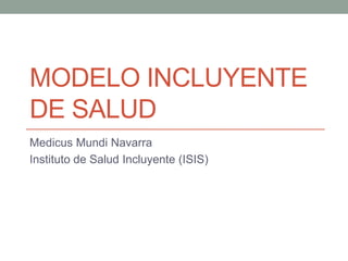 MODELO INCLUYENTE
DE SALUD
Medicus Mundi Navarra
Instituto de Salud Incluyente (ISIS)
 