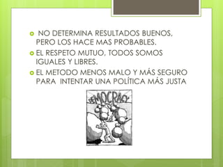  NO DETERMINA RESULTADOS BUENOS,
PERO LOS HACE MAS PROBABLES.
 EL RESPETO MUTUO, TODOS SOMOS
IGUALES Y LIBRES.
 EL METODO MENOS MALO Y MÁS SEGURO
PARA INTENTAR UNA POLÍTICA MÁS JUSTA
 