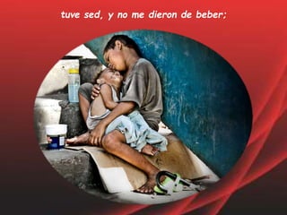 tuve sed, y no me dieron de beber;
 