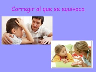 Corregir al que se equivoca
 