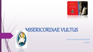 MISERICORDiAE VULTUS
LAURA ALEJANDRA ARTEAGA MENESES
11-5 CN&EA
 