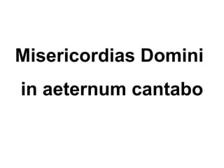 Misericordias Domini
in aeternum cantabo
 