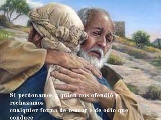 Si perdonamos a quien nos ofendió y
rechazamos
cualquier forma de rencor o de odio que
conduce
 