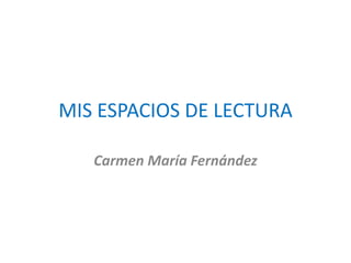 MIS ESPACIOS DE LECTURA 
Carmen María Fernández 
 