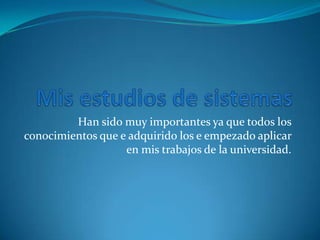 Han sido muy importantes ya que todos los
conocimientos que e adquirido los e empezado aplicar
en mis trabajos de la universidad.
 