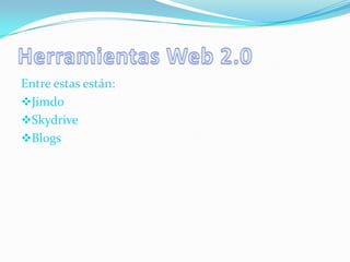 Entre estas están:
Jimdo
Skydrive
Blogs
 