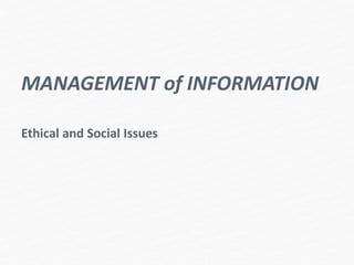 MANAGEMENT of INFORMATION
Ethical and Social Issues
 