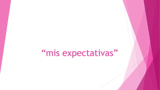 “mis expectativas” 
 