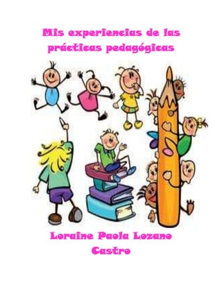 Mis experiencias de las
prácticas pedagógicas

Loraine Paola Lozano
Castro

 