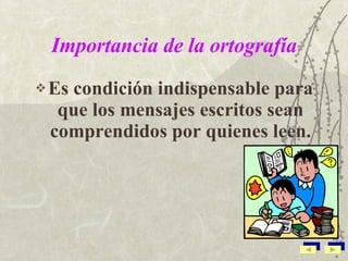 Importancia de la   ortografía Es condición indispensable para que los mensajes escritos sean comprendidos por quienes leen. 