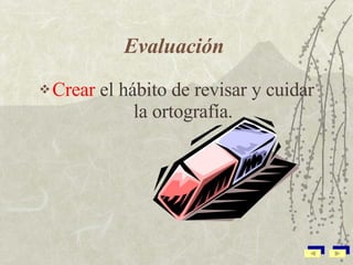 Evaluación   Crear  el hábito de revisar y cuidar la ortografía. 