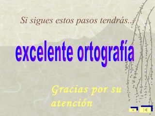 Si sigues estos pasos tendrás... excelente ortografía Gracias por su atención 