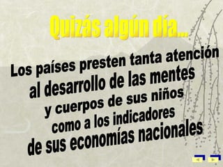 Quizás algún día... Los países presten tanta atención al desarrollo de las mentes y cuerpos de sus niños como a los indicadores de sus economías nacionales 