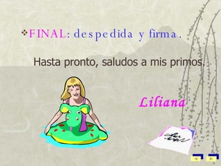FINAL : despedida y firma. Hasta pronto, saludos a mis primos. Liliana 