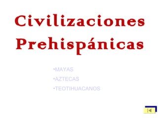Civilizaciones
Prehispánicas
    •MAYAS
    •AZTECAS
    •TEOTIHUACANOS
 