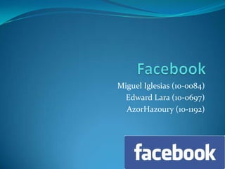Facebook Miguel Iglesias (10-0084) Edward Lara (10-0697) AzorHazoury (10-1192) 
