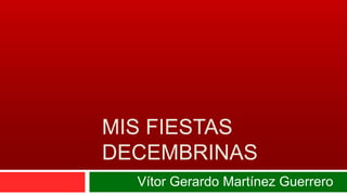 MIS FIESTAS
DECEMBRINAS
Vítor Gerardo Martínez Guerrero
 