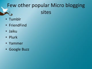 Few other popular Micro blogging sites Tumblr FriendFind Jaiku Plurk Yammer Google Buzz 