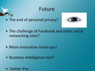 Future  The end of personal privacy? The challenge of Facebook and other social networking sites? More innovative mash-ups? Business intelligence tool? Twitter Pro 