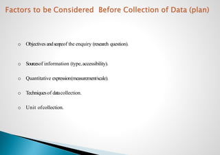 o Objectives andscopeof the enquiry (research question).
o Sourcesof information (type,accessibility).
o Quantitative expression(measurement/scale).
o Techniquesof datacollection.
o Unit ofcollection.
 