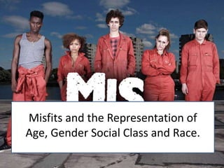 Misfits and the Representation of
Age, Gender Social Class and Race.
 