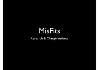 MisFits
Research & Change institute
 