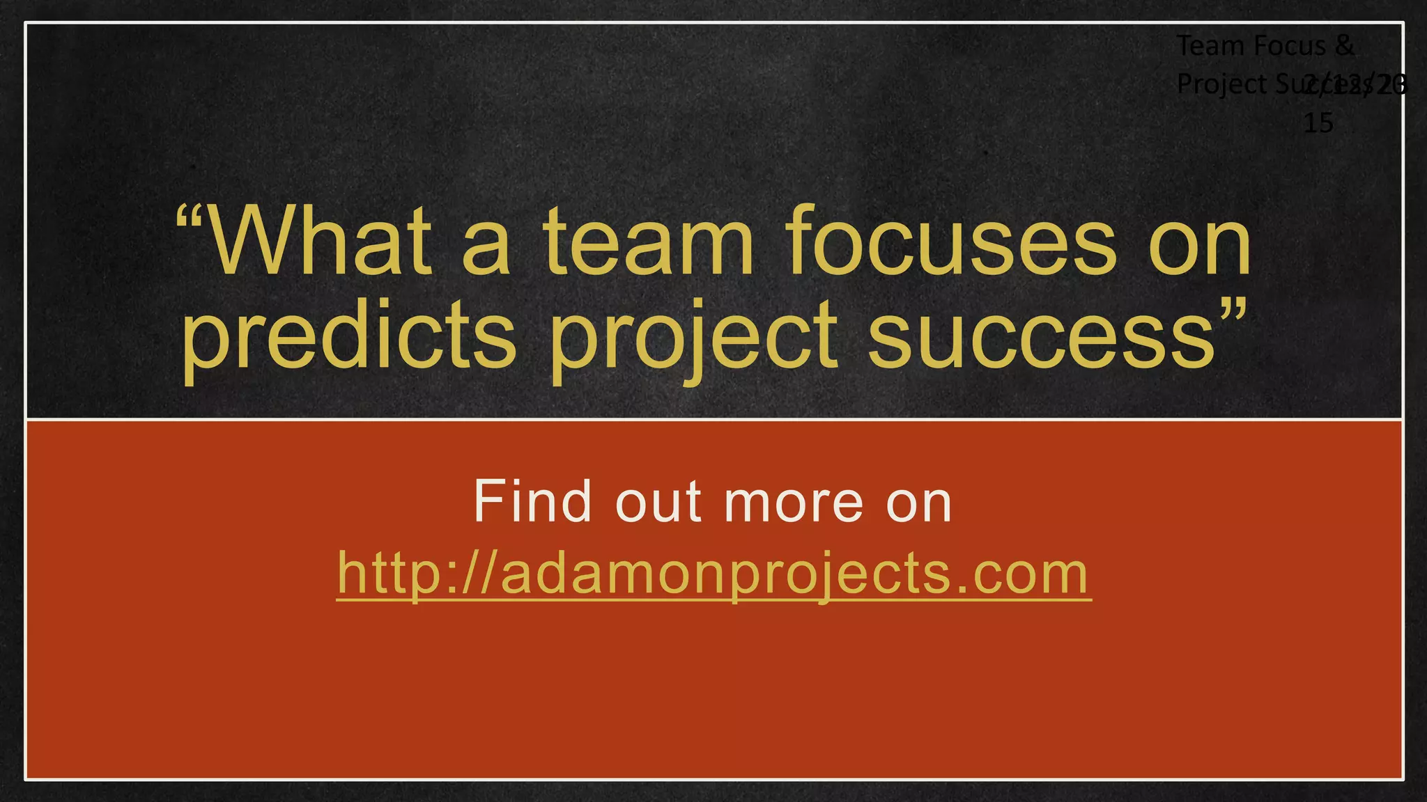 “What a team focuses on predicts project success” Find out more on http://adamonprojects.com 2/12/20 15 Team Focus & Project Success23 