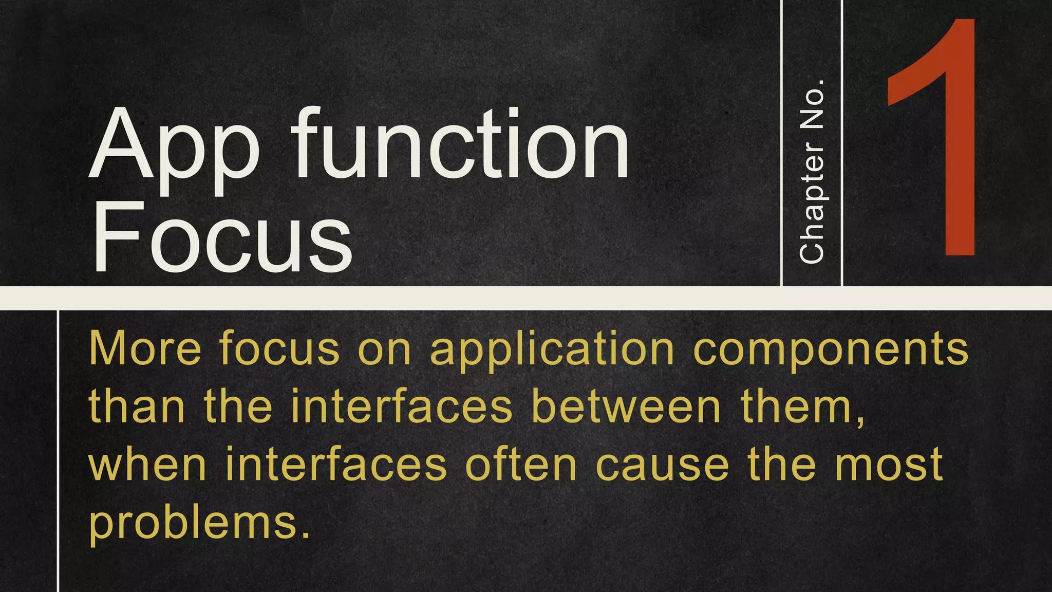 App function Focus ChapterNo. More focus on application components than the interfaces between them, when interfaces often cause the most problems. 