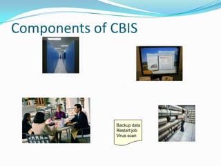 Components of CBIS




              Backup data
              Restart job
              Virus scan
 