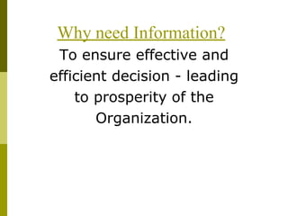 Why need Information?
To ensure effective and
efficient decision - leading
to prosperity of the
Organization.
 