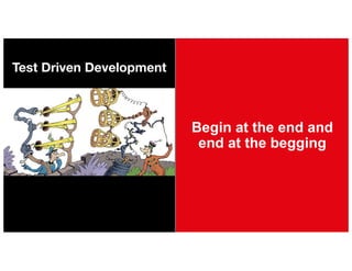 Begin at the end and
end at the begging
Test Driven Development
 