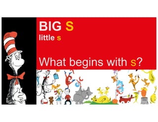BIG S
little s
What begins with s?
 