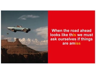 When the road ahead
looks like this we must
ask ourselves if things
are amiss
 