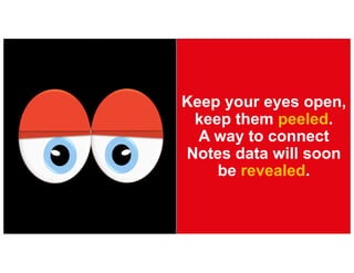 Keep your eyes open,
keep them peeled.
A way to connect
Notes data will soon
be revealed.
 