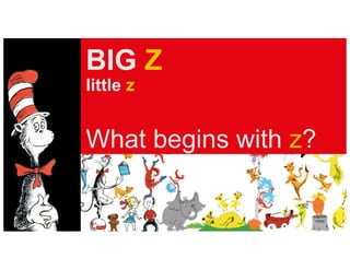BIG Z
little z
What begins with z?
 