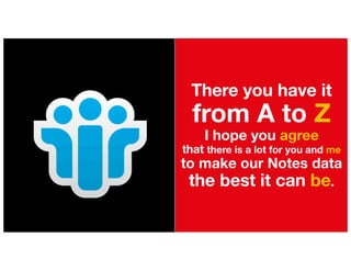 There you have it
from A to Z
I hope you agree
that there is a lot for you and me
to make our Notes data
the best it can be.
 