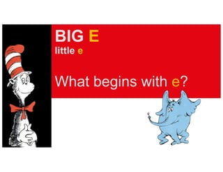 BIG E
little e
What begins with e?
 